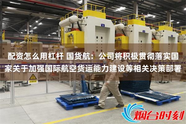 配资怎么用杠杆 国货航：公司将积极贯彻落实国家关于加强国际航空货运能力建设等相关决策部署