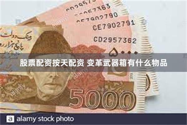 股票配资按天配资 变革武器箱有什么物品